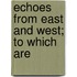 Echoes From East And West; To Which Are