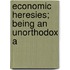 Economic Heresies; Being An Unorthodox A