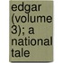 Edgar (Volume 3); A National Tale