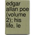 Edgar Allan Poe (Volume 2); His Life, Le