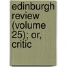 Edinburgh Review (Volume 25); Or, Critic by Unknown