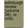 Edinburgh Review (Volume 38); Or, Critic by Unknown