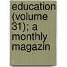 Education (Volume 31); A Monthly Magazin by Unknown