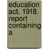 Education Act, 1918. Report Containing A
