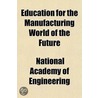 Education For The Manufacturing World Of by National Academy of Engineering