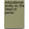 Educational Ends; Or, The Ideal Of Perso door Sophie Willock Bryant