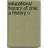 Educational History Of Ohio; A History O