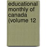 Educational Monthly Of Canada (Volume 12 by Unknown