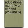 Educational Monthly Of Canada (Volume 6) door Onbekend