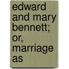 Edward And Mary Bennett; Or, Marriage As by Edward Bennett