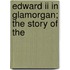 Edward Ii In Glamorgan; The Story Of The