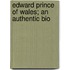Edward Prince Of Wales; An Authentic Bio