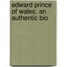 Edward Prince Of Wales; An Authentic Bio by G. Ivy Sanders