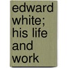 Edward White; His Life And Work by Frederick Ash Freer