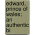 Edward, Prince Of Wales; An Authentic Bi