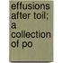 Effusions After Toil; A Collection Of Po