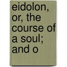 Eidolon, Or, The Course Of A Soul; And O by Walter Richard Cassels