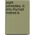 Eight Comedies, Tr. Into Rhymed Metres B