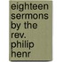 Eighteen Sermons By The Rev. Philip Henr