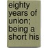 Eighty Years Of Union; Being A Short His