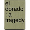 El Dorado : A Tragedy door Ridgely Torrence