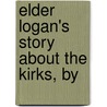 Elder Logan's Story About The Kirks, By by John Tod