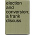 Election And Conversion; A Frank Discuss