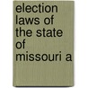 Election Laws Of The State Of Missouri A by statutes Missouri. Laws