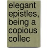 Elegant Epistles, Being A Copious Collec door Onbekend