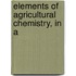 Elements Of Agricultural Chemistry, In A