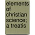 Elements Of Christian Science; A Treatis