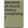 Elements Of Church History; Comprising T by David Welsh