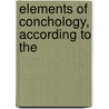 Elements Of Conchology, According To The by Edward John Burrow
