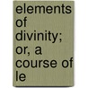 Elements Of Divinity; Or, A Course Of Le by Rev Thomas N. Ralston
