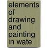 Elements Of Drawing And Painting In Wate door John Heaviside Clark