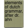 Elements Of Dutch Grammar, After Dr. Ahn by Johann Franz Ahn
