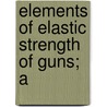 Elements Of Elastic Strength Of Guns; A by John P. Story