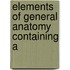 Elements Of General Anatomy Containing A