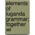Elements Of Luganda Grammar; Together Wi