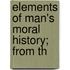 Elements Of Man's Moral History; From Th