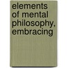 Elements Of Mental Philosophy, Embracing door Unknown Author