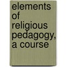 Elements Of Religious Pedagogy, A Course door Fred Lewis Pattee