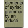 Elements Of Syriac Grammar By An Inducti by Robert Dick Wilson