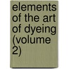 Elements Of The Art Of Dyeing (Volume 2) by Claude-Louis Berthollet