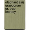 Elephantiasis Graecorum Or, True Leprosy by Robert Liveing