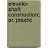 Elevator Shaft Construction; Or, Practic