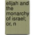 Elijah And The Monarchy Of Israel; Or, N