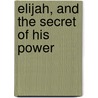 Elijah, And The Secret Of His Power door Tim Meyer