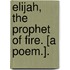 Elijah, The Prophet Of Fire. [A Poem.].