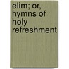 Elim; Or, Hymns Of Holy Refreshment by William E. Huntington